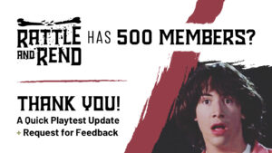 500 Playtesters in the Rattle and Rend Facebook Group – Plus a Brief Update